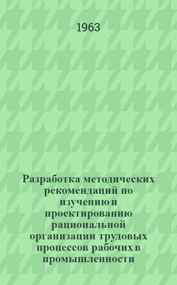 Разработка методических рекомендаций по изучению и проектированию рациональной организации трудовых процессов рабочих в промышленности : Метод. план : Проект