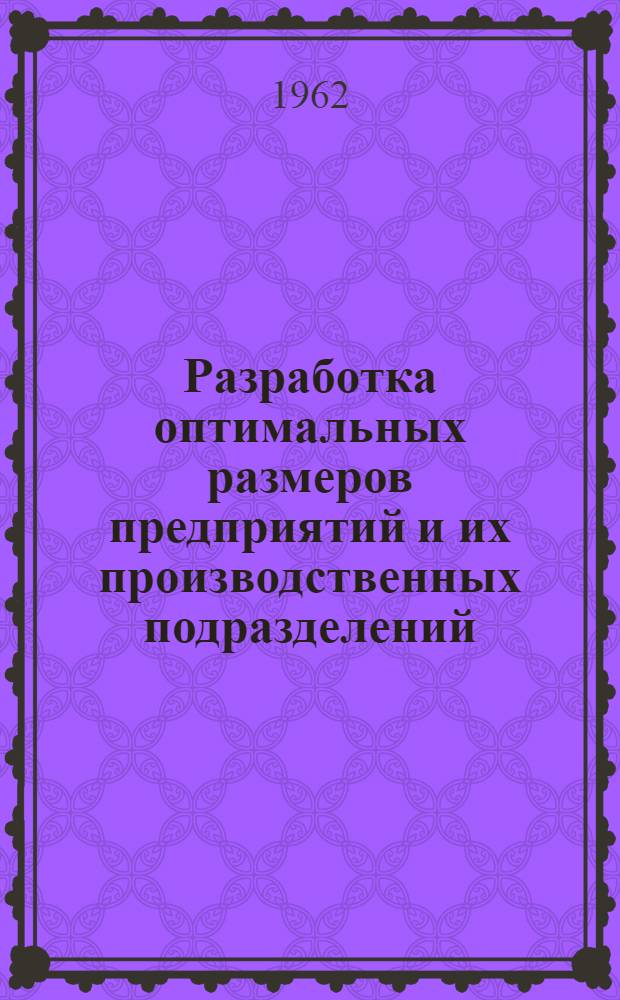 Разработка оптимальных размеров предприятий и их производственных подразделений : Материал для IV Совещания представителей ин-тов экономики сельск. хоз. соц. стран. (Будапешт, 1962 г.), подгот. д-ром экон. наук Г.Г. Котовым