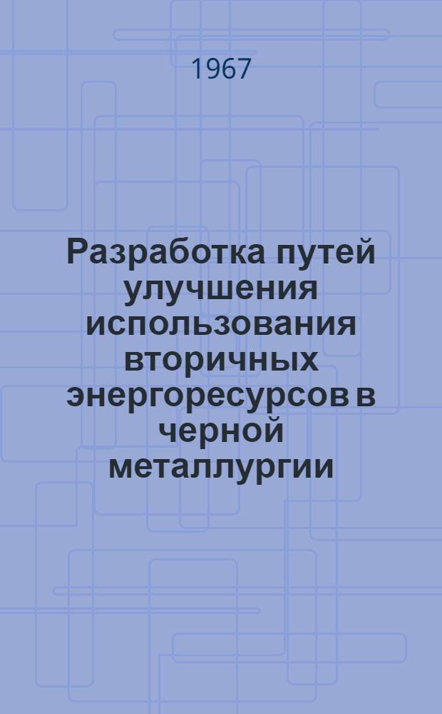 Разработка путей улучшения использования вторичных энергоресурсов в черной металлургии : (Науч. доклад)