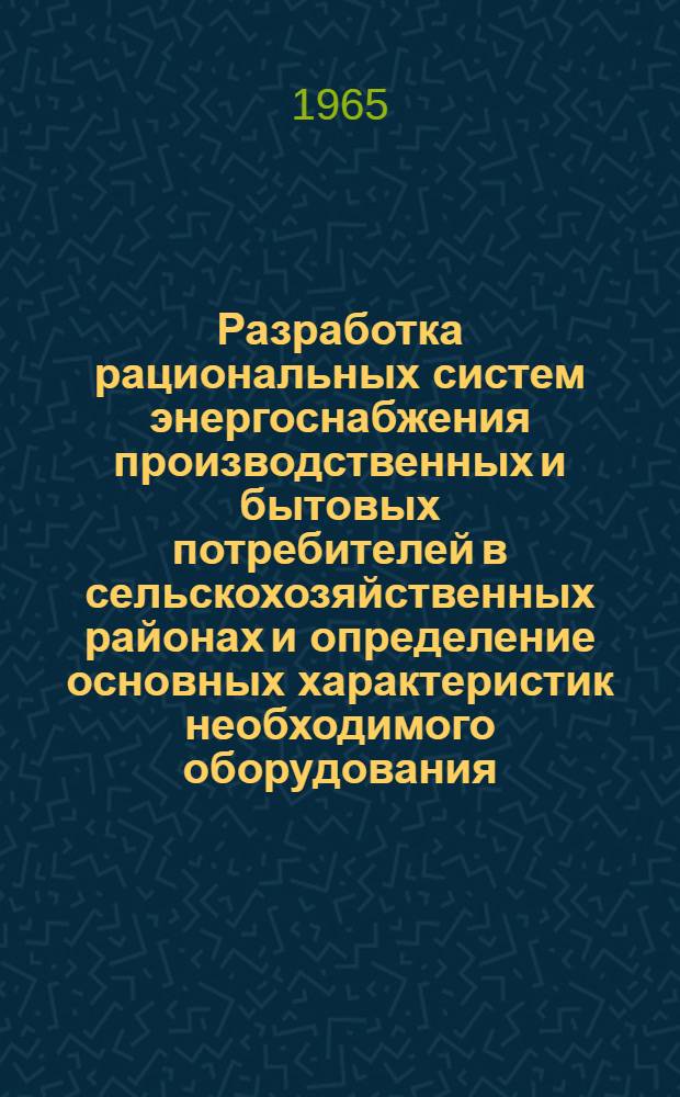Разработка рациональных систем энергоснабжения производственных и бытовых потребителей в сельскохозяйственных районах и определение основных характеристик необходимого оборудования : Сборник статей