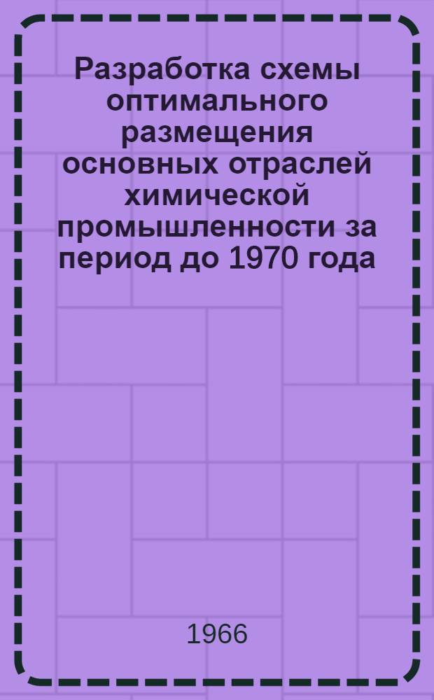 Разработка схемы оптимального размещения основных отраслей химической промышленности за период до 1970 года : Доклад ученому совету