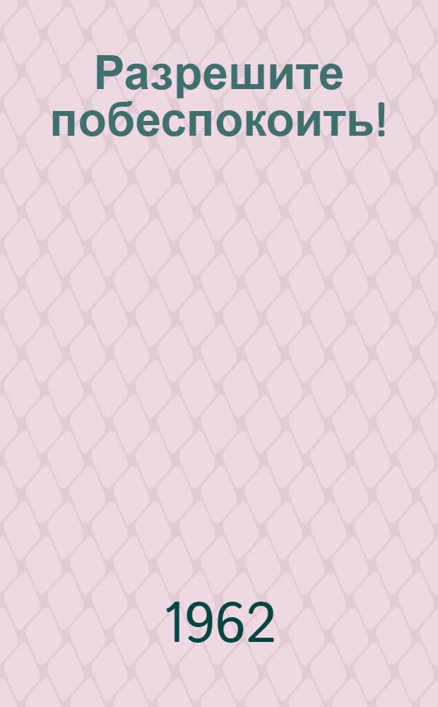 Разрешите побеспокоить! : Сатирич. рассказы, стихи, басни, фельетоны, драм. сценки