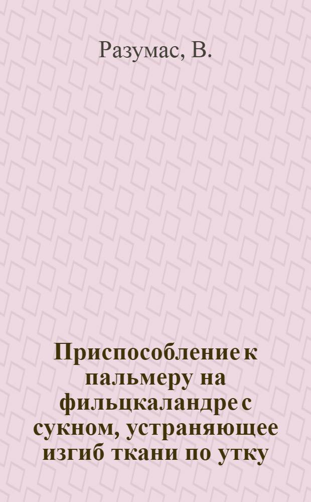 Приспособление к пальмеру на фильцкаландре с сукном, устраняющее изгиб ткани по утку : (Ф-ка шелковых тканей "Кауно аудиняй")