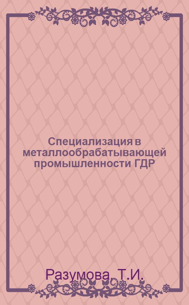 Специализация в металлообрабатывающей промышленности ГДР : (На примере отрасли по производству крепежных изделий) : Автореферат дис. на соискание учен. степени кандидата экон. наук