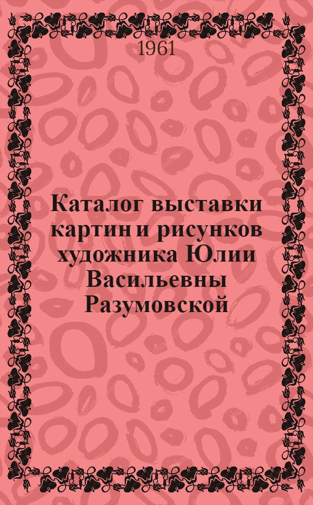 Каталог выставки картин и рисунков художника Юлии Васильевны Разумовской (Москва). Ессентуки : Галерея источника № 17