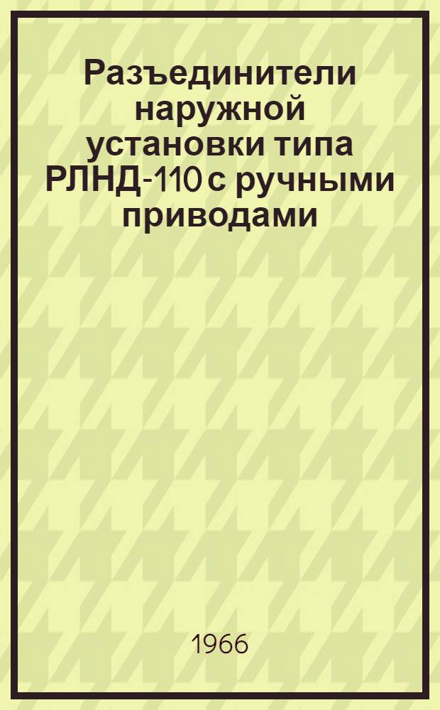 Разъединители наружной установки типа РЛНД-110 с ручными приводами : Инструкция по монтажу и эксплуатации КЛО.412.030