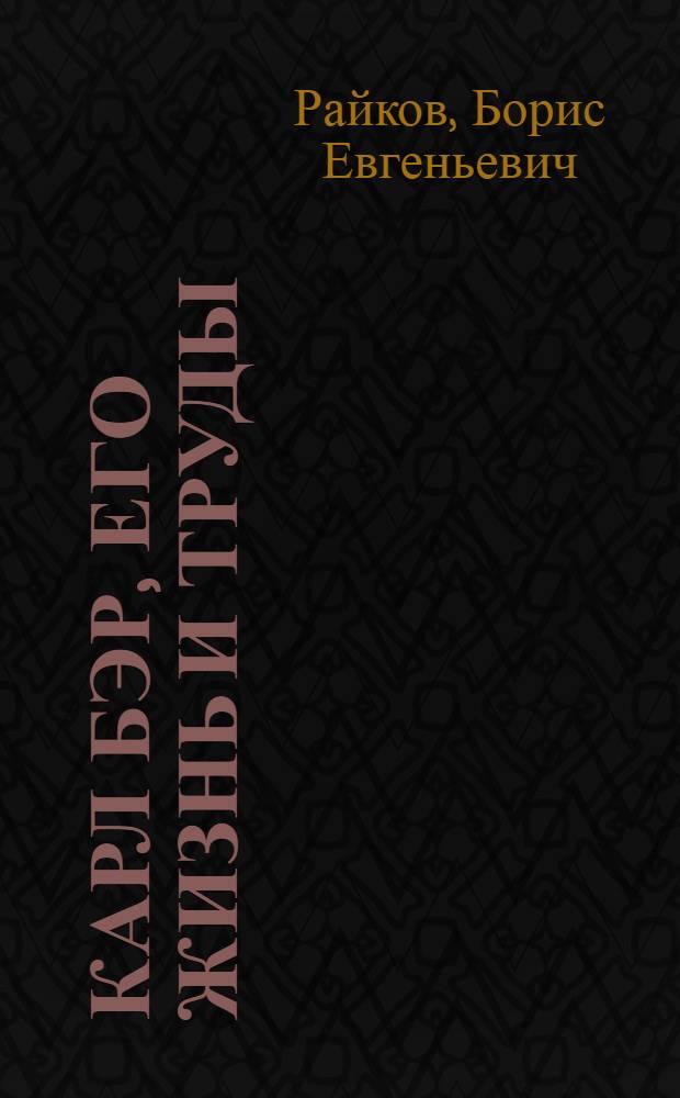 Карл Бэр, его жизнь и труды : Ученый-биолог. 1792-1876