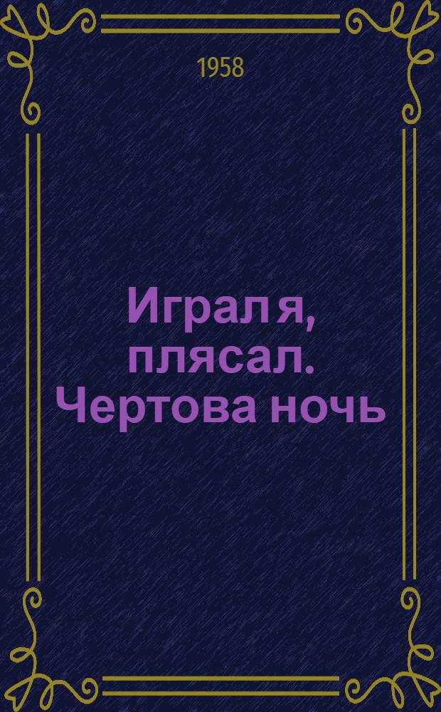 Играл я, плясал. Чертова ночь : Пьеса в стихах : В 5 д