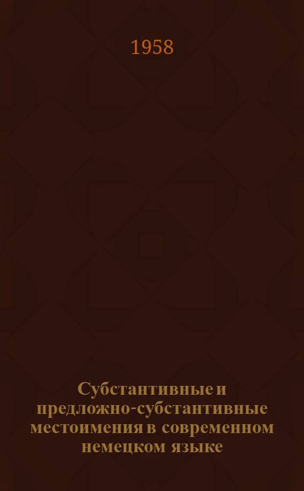 Субстантивные и предложно-субстантивные местоимения в современном немецком языке : (К вопросу о грамматич. системе класса местоимений) : Автореферат дис. на соискание учен. степени кандидата филол. наук