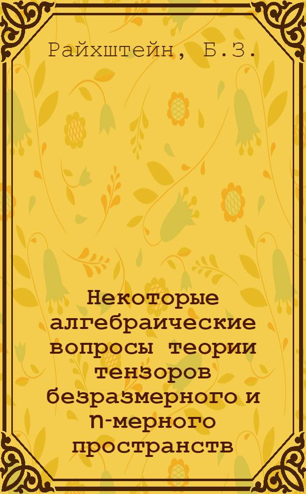 Некоторые алгебраические вопросы теории тензоров безразмерного и n-мерного пространств : Автореферат дис. на соискание учен. степени кандидата физ.-мат. наук