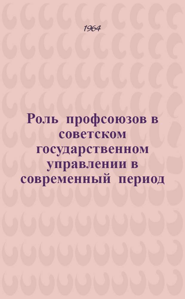 Роль профсоюзов в советском государственном управлении в современный период : Автореферат дис. на соискание учен. степени кандидата юрид. наук