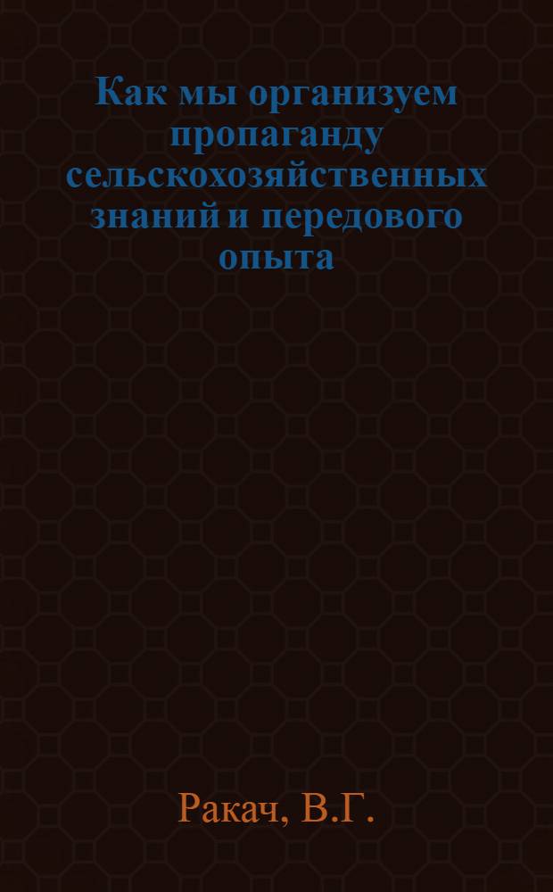 Как мы организуем пропаганду сельскохозяйственных знаний и передового опыта : (Из опыта работы группы членов Общества колхоза "Новая жизнь" Кореличского района)