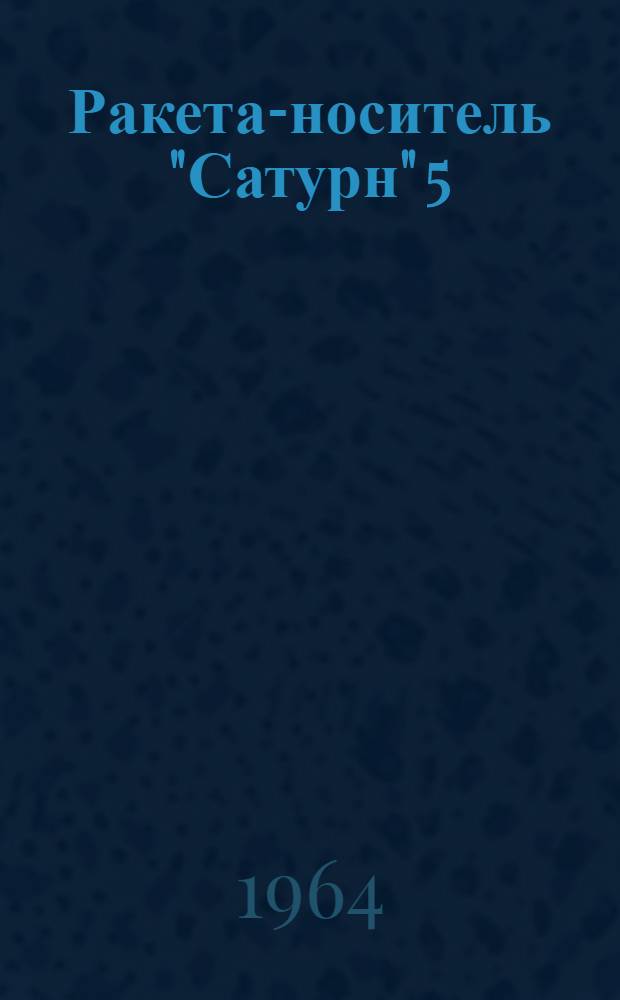 Ракета-носитель "Сатурн" 5 : (По материалам иностр. печати)