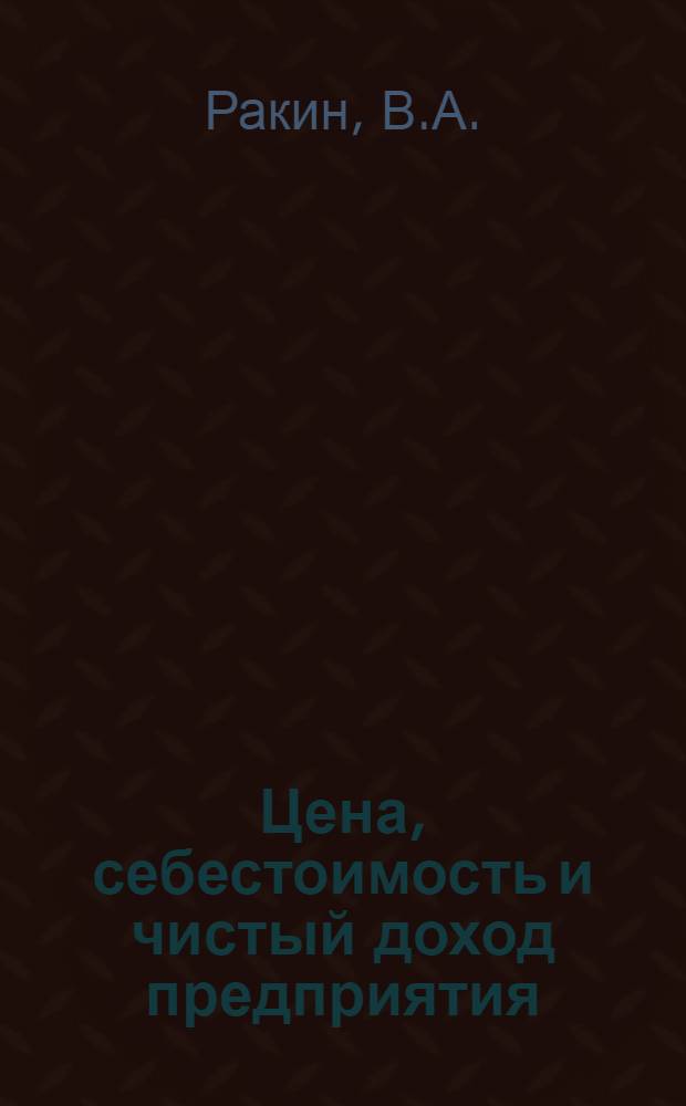 Цена, себестоимость и чистый доход предприятия : Учеб. пособие