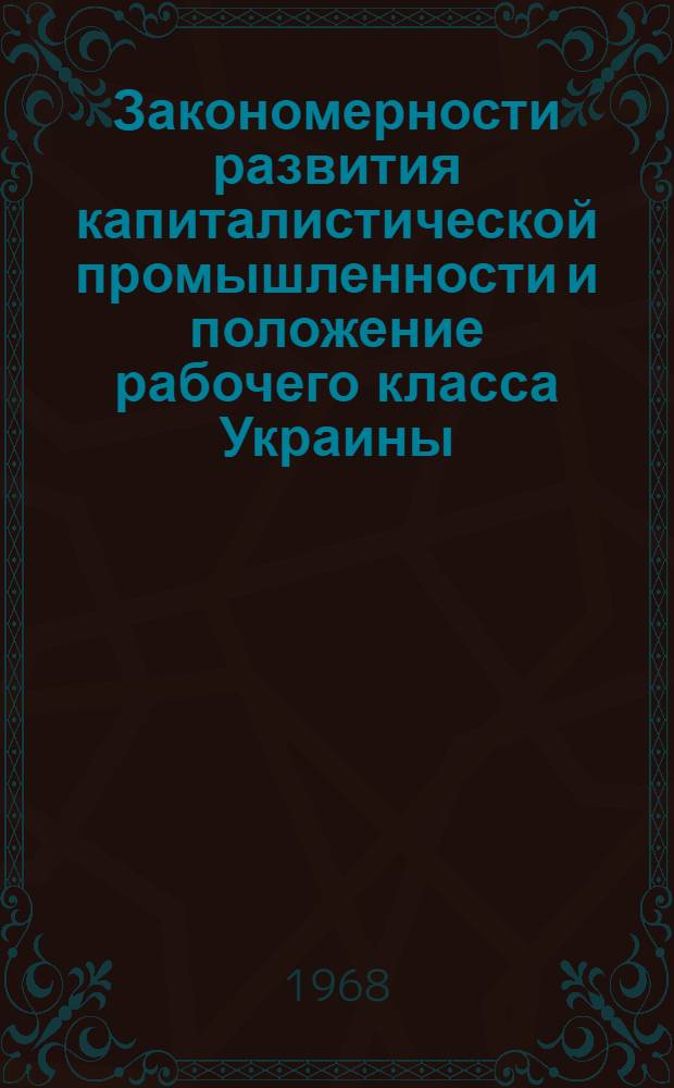 Закономерности развития капиталистической промышленности и положение рабочего класса Украины : (На материалах машиностроит. пром-сти) : Автореферат дис. на соискание учен. степени канд. экон. наук : (590)