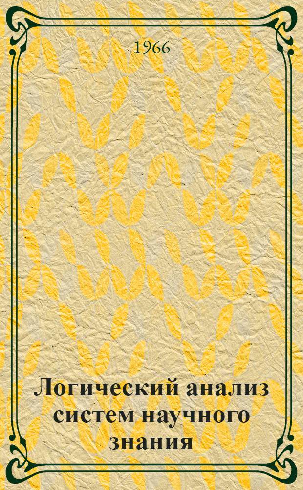 Логический анализ систем научного знания : Автореферат дис. на соискание учен. степени д-ра филос. наук