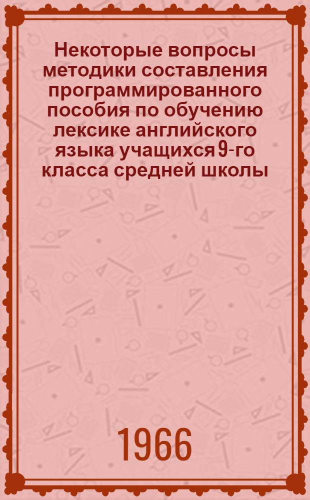 Некоторые вопросы методики составления программированного пособия по обучению лексике английского языка учащихся 9-го класса средней школы : Автореферат дис. на соискание учен. степени кандидата пед. наук