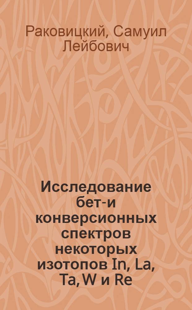 Исследование бета- и конверсионных спектров некоторых изотопов In, La, Ta, W и Re : Автореферат дис. на соискание учен. степени канд. физ.-мат. наук