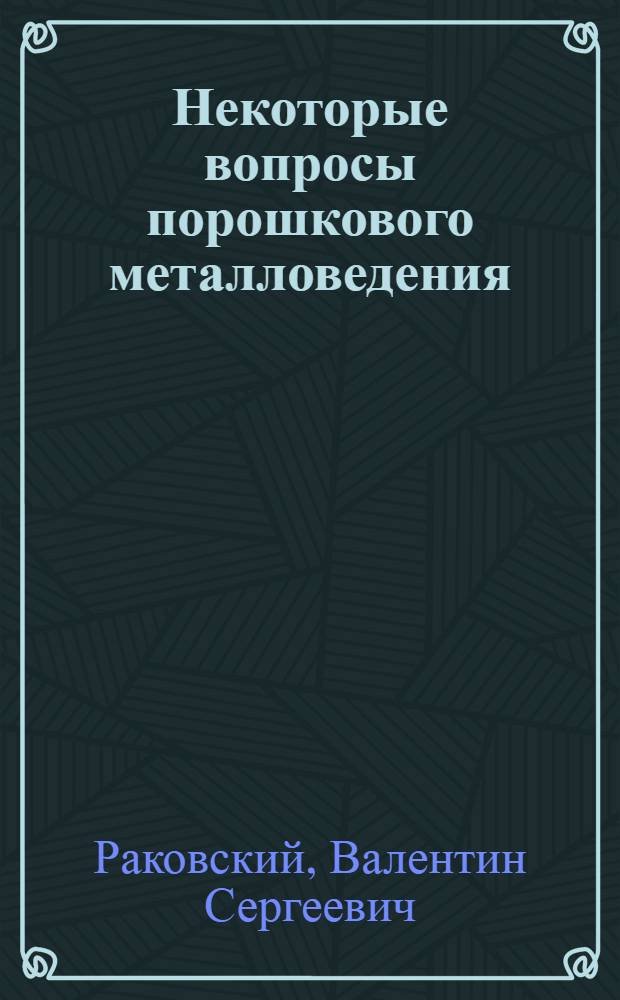 Некоторые вопросы порошкового металловедения : Цикл лекций