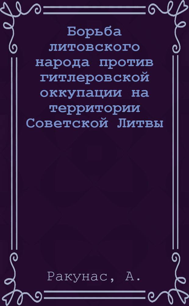 Борьба литовского народа против гитлеровской оккупации на территории Советской Литвы (1941-1945 гг.) : Автореферат дис. на соискание учен. степени канд. ист. наук