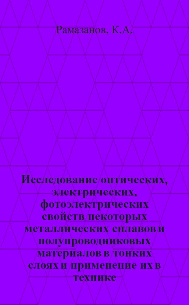 Исследование оптических, электрических, фотоэлектрических свойств некоторых металлических сплавов и полупроводниковых материалов в тонких слоях и применение их в технике : Автореферат доклада по совокупности выполн. и опублик. работ на соискание учен. степени кандидата техн. наук