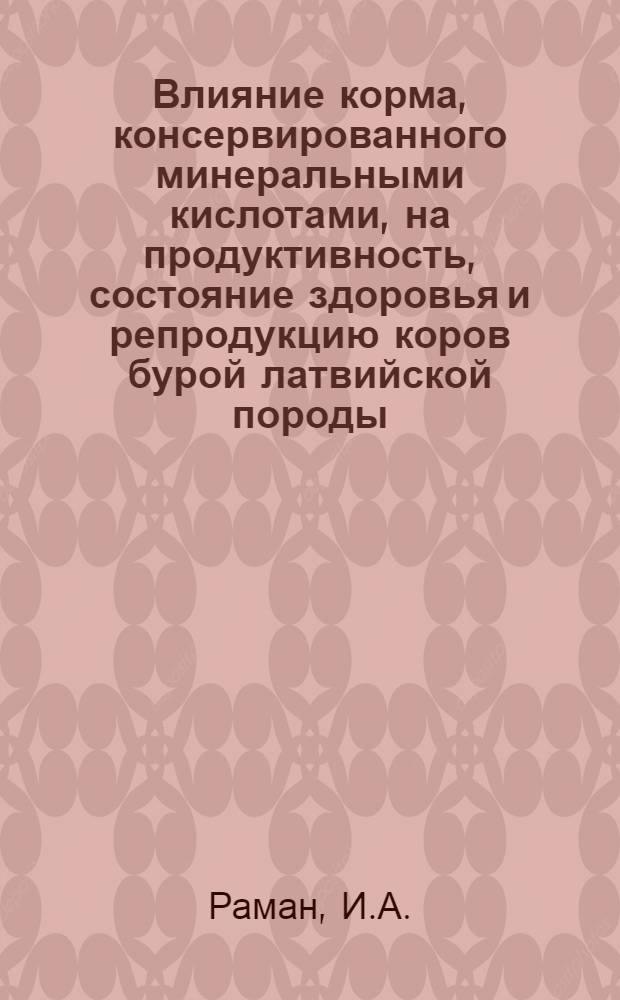 Влияние корма, консервированного минеральными кислотами, на продуктивность, состояние здоровья и репродукцию коров бурой латвийской породы : Автореферат дис. работы на соискание учен. степени кандидата с.-х. наук