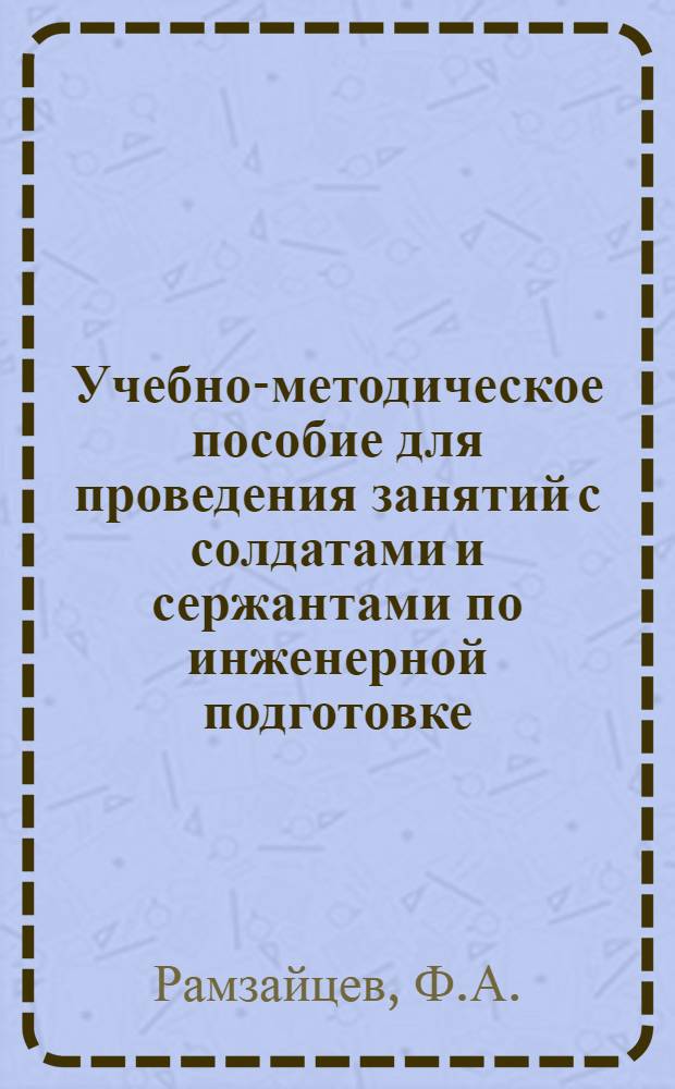 Учебно-методическое пособие для проведения занятий с солдатами и сержантами по инженерной подготовке : (Для курсантов-стажеров)