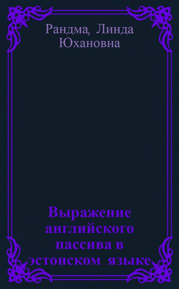 Выражение английского пассива в эстонском языке : Автореферат дис. на соискание учен. степени канд. филол. наук : (663, 666)