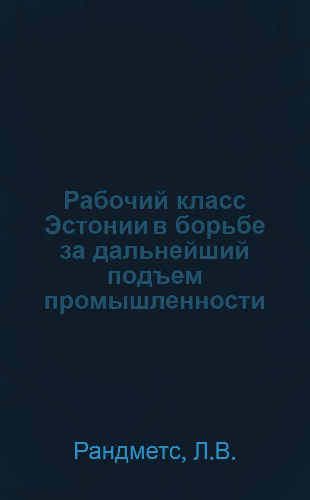 Рабочий класс Эстонии в борьбе за дальнейший подъем промышленности (1951-1959 гг.) : Автореферат дис. на соискание учен. степени кандидата ист. наук