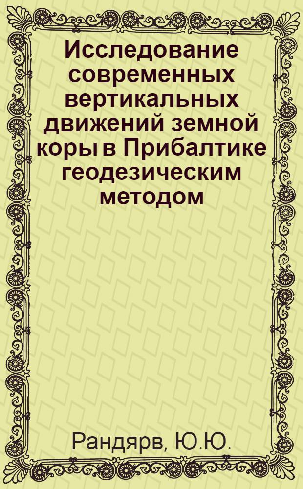 Исследование современных вертикальных движений земной коры в Прибалтике геодезическим методом : Автореферат дис. на соискание учен. степени канд. техн. наук : (500)