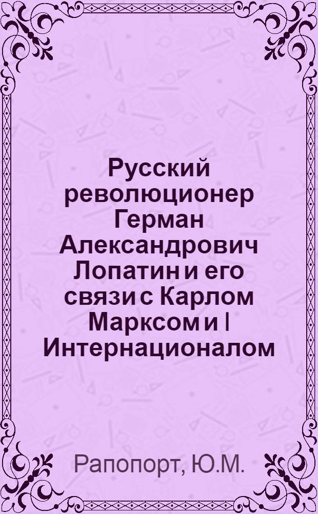Русский революционер Герман Александрович Лопатин и его связи с Карлом Марксом и I Интернационалом : Автореферат дис. на соискание учен. степени кандидата ист. наук