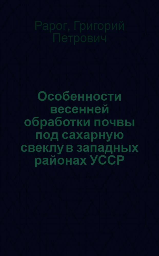 Особенности весенней обработки почвы под сахарную свеклу в западных районах УССР : Автореферат дис. на соискание учен. степени канд. с.-х. наук