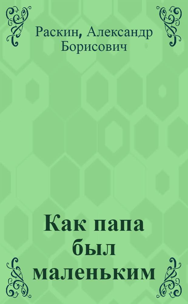 Как папа был маленьким : Рассказы : Для мл. школьного возраста