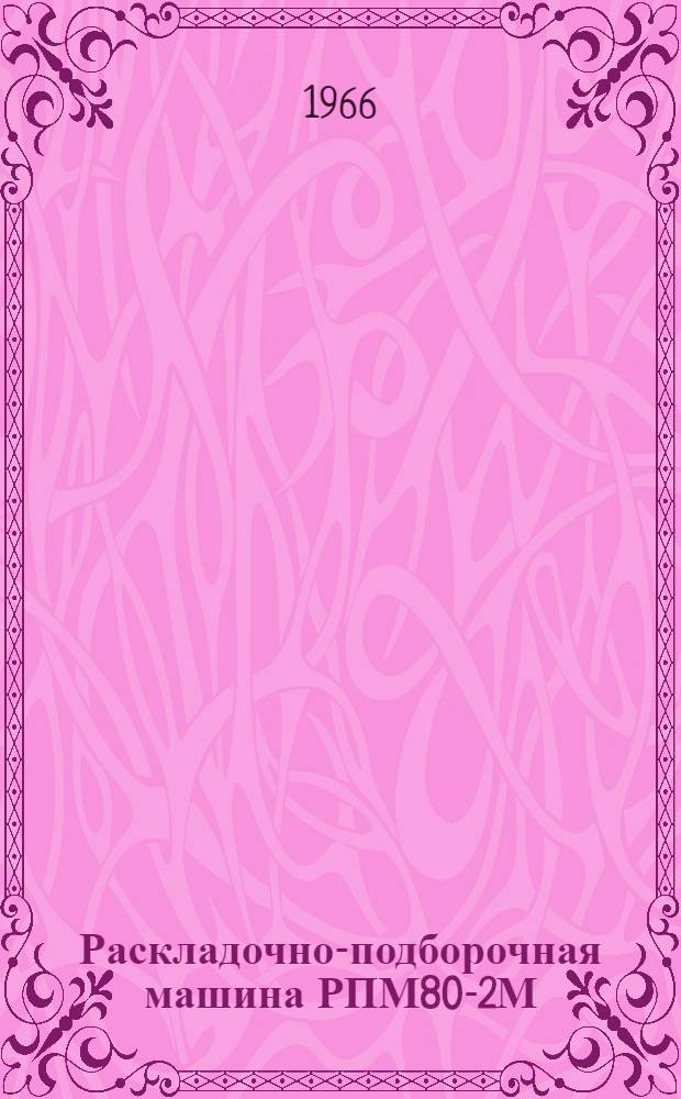 Раскладочно-подборочная машина РПМ80-2М : Инструкция по эксплуатации