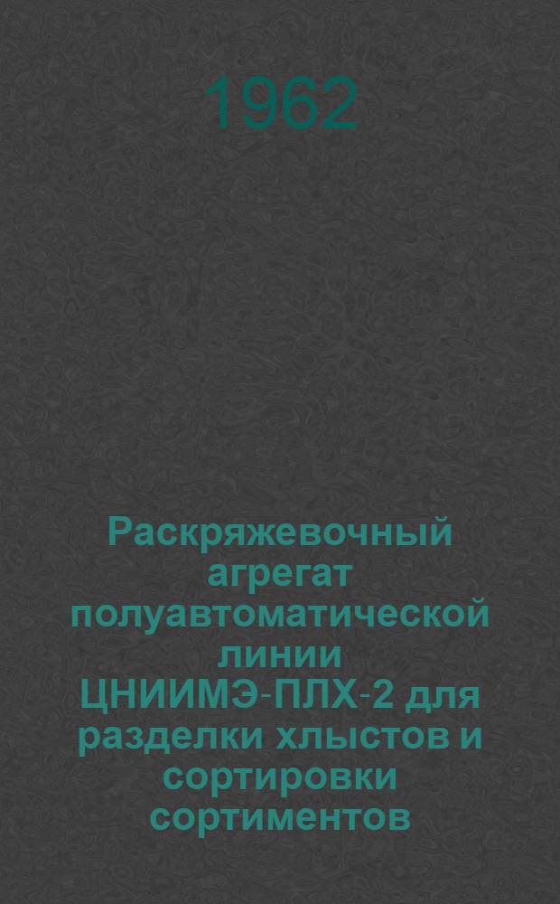 Раскряжевочный агрегат полуавтоматической линии ЦНИИМЭ-ПЛХ-2 для разделки хлыстов и сортировки сортиментов : Паспорт и руководство