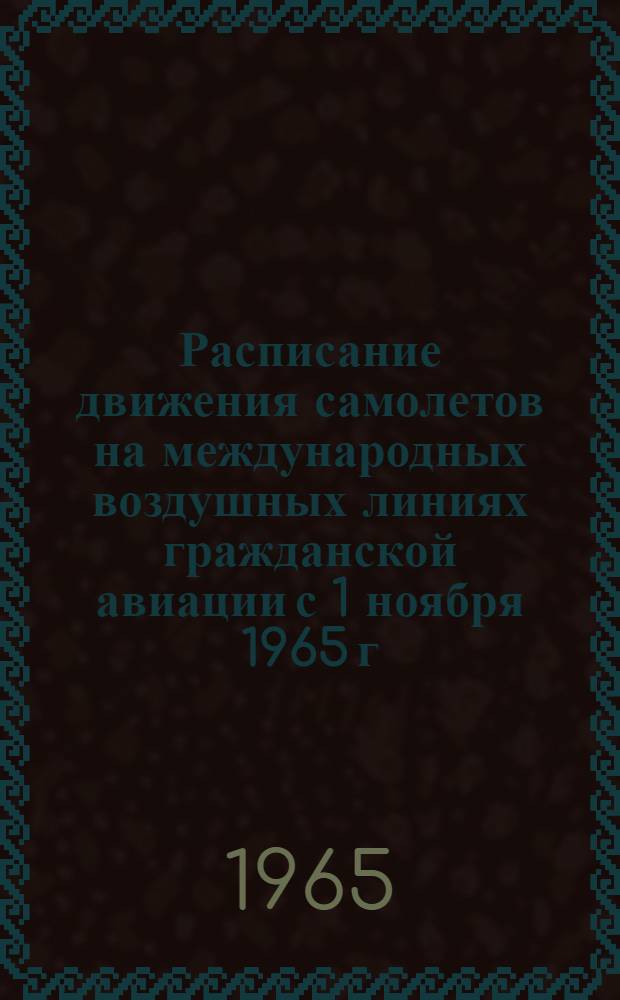 Расписание движения самолетов на международных воздушных линиях гражданской авиации с 1 ноября 1965 г. по 31 марта 1966 г. : (Время указано коммерч.: на территории СССР - моск., в др. странах - местное)