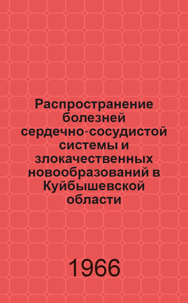 Распространение болезней сердечно-сосудистой системы и злокачественных новообразований в Куйбышевской области, некоторые вопросы профессиональной патологии и травматизма : Сборник