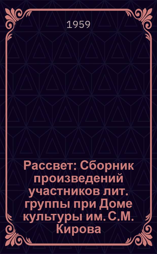 Рассвет : Сборник произведений участников лит. группы при Доме культуры им. С.М. Кирова