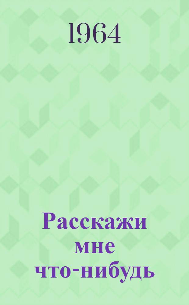 Расскажи мне что-нибудь : Песенки, сказочки, загадки народов Дагестана в переводе Н. Гребнева : Для дошкольного и мл. школьного возраста