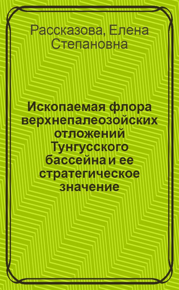 Ископаемая флора верхнепалеозойских отложений Тунгусского бассейна и ее стратегическое значение : Автореферат дис. на соискание учен. степени кандидата геол.-минералогич. наук