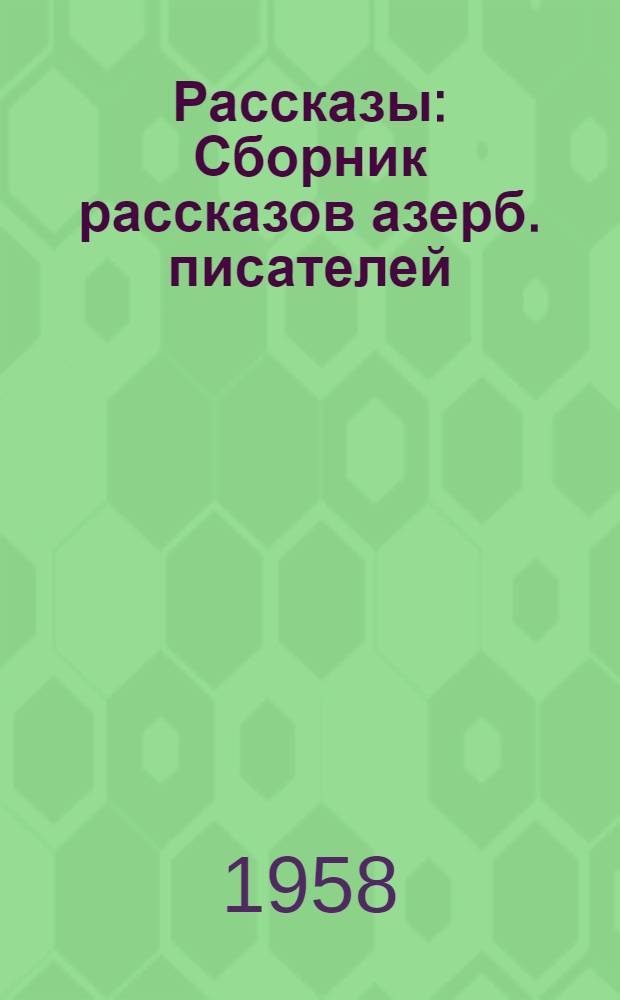 Рассказы : Сборник рассказов азерб. писателей : Пер. с азерб.