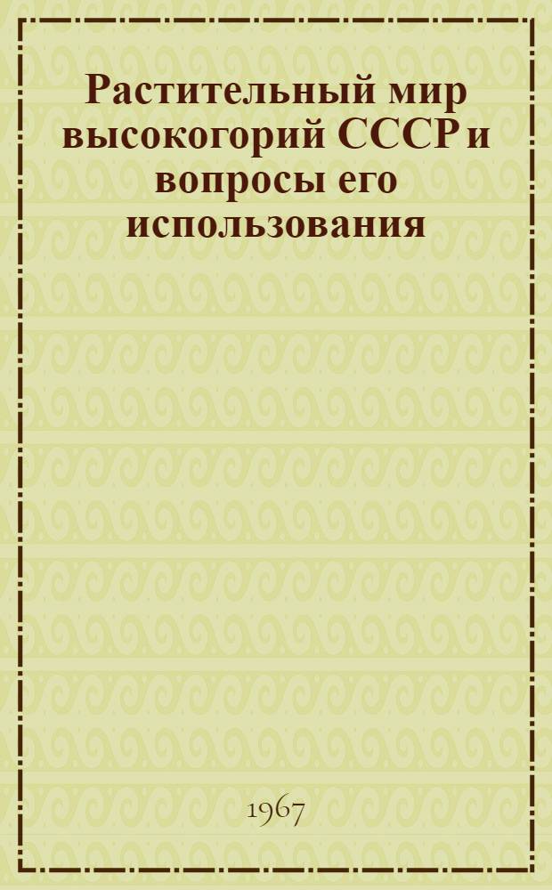 Растительный мир высокогорий СССР и вопросы его использования : Доклады совещания г. Фрунзе. 1965 г