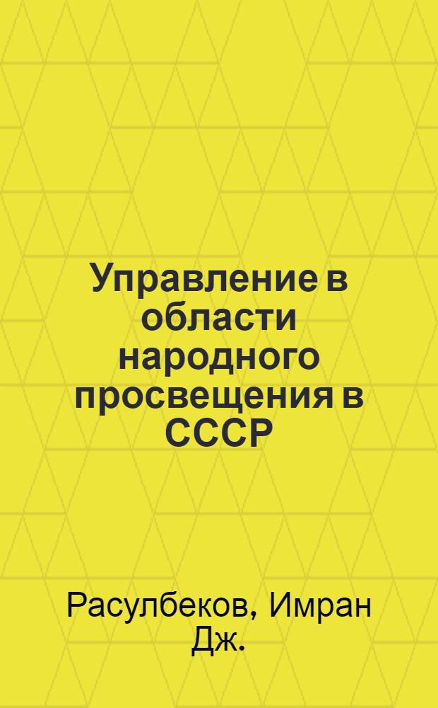 Управление в области народного просвещения в СССР : Автореферат дис. на соискание учен. степени кандидата юрид. наук