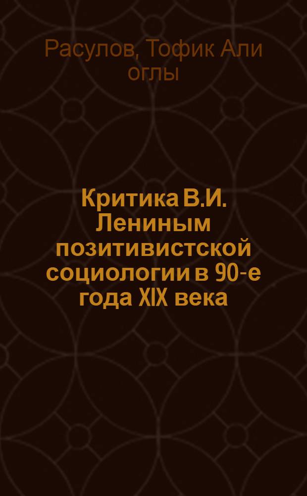 Критика В.И. Лениным позитивистской социологии в 90-е года XIX века : Автореферат дис., представл. на соискание учен. степени кандидата филос. наук