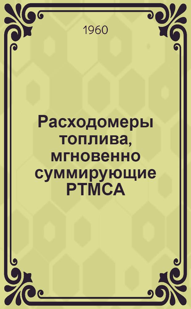 Расходомеры топлива, мгновенно суммирующие РТМСА : (Описание и инструкция по эксплуатации и техн. обслуживанию)
