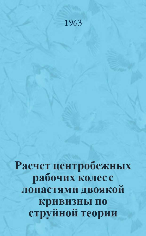 Расчет центробежных рабочих колес с лопастями двоякой кривизны по струйной теории : Метод. руководство к курсовому и дипломному проектированию