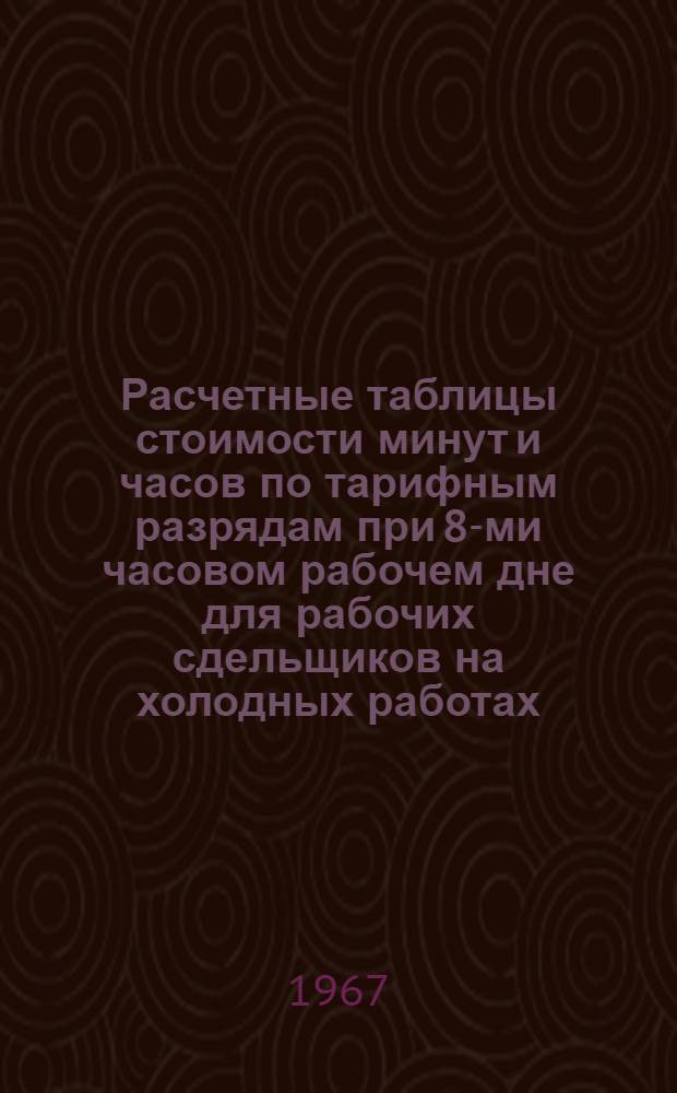 Расчетные таблицы стоимости минут и часов по тарифным разрядам при 8-ми часовом рабочем дне для рабочих сдельщиков на холодных работах