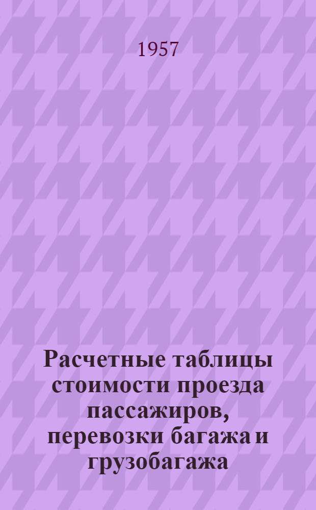 Расчетные таблицы стоимости проезда пассажиров, перевозки багажа и грузобагажа (груза пассажирской секретности) по железным дорогам : Сост. по тарифам, установл. с 16 авг. 1948 г