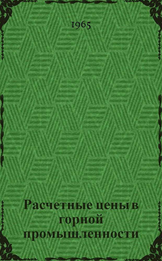 Расчетные цены в горной промышленности : (Материалы к обсуждению на совещании по расчетным ценам в горной пром-сти)