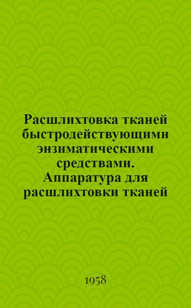 Расшлихтовка тканей быстродействующими энзиматическими средствами. Аппаратура для расшлихтовки тканей : Список отечеств. и иностр. литературы за 1954-1957 гг